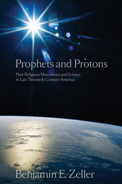 Prophets and Protons: New Religious Movements and Science in Late Twentieth-Century America