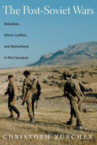 Title: The Post-Soviet Wars: Rebellion, Ethnic Conflict, and Nationhood in the Caucasus, Author: Christoph Zurcher