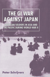 Title: The GI War Against Japan: American Soldiers in Asia and the Pacific During World War II, Author: Peter Schrijvers
