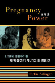 Title: Pregnancy and Power: A Short History of Reproductive Politics in America / Edition 1, Author: Rickie Solinger