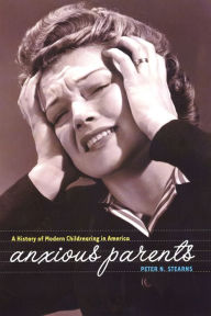 Title: Anxious Parents: A History of Modern Childrearing in America, Author: Peter N. Stearns