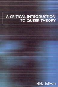 Title: A Critical Introduction to Queer Theory / Edition 1, Author: Nikki Sullivan