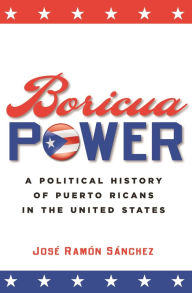 Title: Boricua Power: A Political History of Puerto Ricans in the United States / Edition 1, Author: Jos  Ram n S nchez