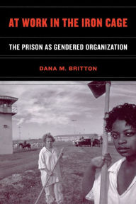 Title: At Work in the Iron Cage: The Prison as Gendered Organization, Author: Dana M. Britton