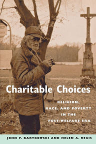 Title: Charitable Choices: Religion, Race, and Poverty in the Post-Welfare Era / Edition 1, Author: John P. Bartkowski