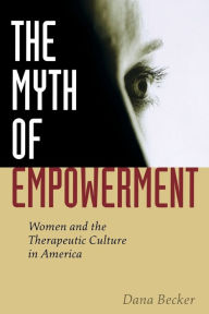 Title: The Myth of Empowerment: Women and the Therapeutic Culture in America, Author: Dana Becker