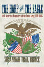 The Harp and the Eagle: Irish-American Volunteers and the Union Army, 1861-1865