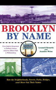 Title: Brooklyn By Name: How the Neighborhoods, Streets, Parks, Bridges, and More Got Their Names, Author: Leonard Benardo