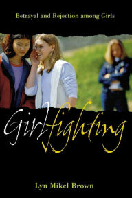 Title: Girlfighting: Betrayal and Rejection among Girls / Edition 1, Author: Lyn Mikel Brown