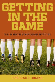 Title: Getting in the Game: Title IX and the Women's Sports Revolution, Author: Deborah L. Brake