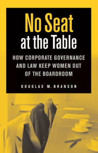 Title: No Seat at the Table: How Corporate Governance and Law Keep Women Out of the Boardroom, Author: Douglas M. Branson