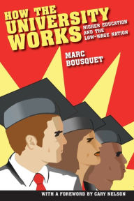 Title: How the University Works: Higher Education and the Low-Wage Nation / Edition 1, Author: Marc Bousquet