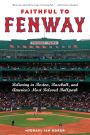 Faithful to Fenway: Believing in Boston, Baseball, and America's Most Beloved Ballpark / Edition 1