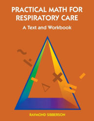 Title: Practical Math For Respiratory Care: A Text and Workbook / Edition 1, Author: Raymond Sibberson MS