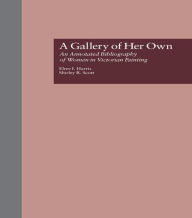 Title: A Gallery of Her Own: An Annotated Bibliography of Women in Victorian Painting / Edition 1, Author: Elree I. Harris