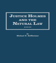 Title: Justice Holmes and the Natural Law: Studies in the Origins of Holmes Legal Philosophy, Author: Michael H. Hoffheimer