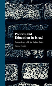 Title: Politics and Education in Israel: Comparisons with the United States, Author: Shlomo Swirski