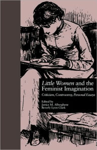 Title: LITTLE WOMEN and THE FEMINIST IMAGINATION: Criticism, Controversy, Personal Essays / Edition 1, Author: Janice M. Alberghene