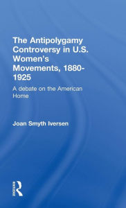 Title: The Antipolygamy Controversy in U.S. Women's Movements, 1880-1925: A Debate on the American Home / Edition 1, Author: Joan Smyth Iversen