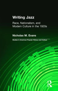 Title: Writing Jazz: Race, Nationalism, and Modern Culture in the 1920s / Edition 1, Author: Nicholas M. Evans