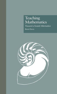 Title: Teaching Mathematics: Toward a Sound Alternative / Edition 1, Author: Brent Davis