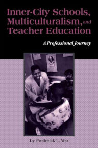 Title: Inner-City Schools, Multiculturalism, and Teacher Education: A Professional Journey / Edition 1, Author: Frederick L. Yeo