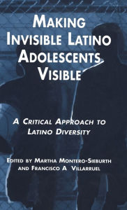 Title: Making Invisible Latino Adolescents Visible: A Critical Approach to Latino Diversity / Edition 1, Author: Martha Montero-Sieburth