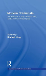 Title: Modern Dramatists: A Casebook of Major British, Irish, and American Playwrights, Author: Kimball King
