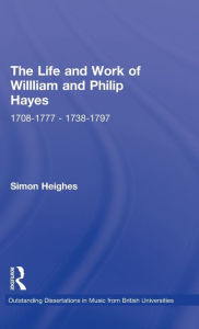 Title: The Life and Work of William and Philip Hayes: 1708-1777--1738-1797, Author: Simon Heighes