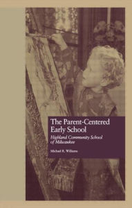 Title: The Parent-Centered Early School: Highland Community School of Milwaukee / Edition 1, Author: Michael R. Williams