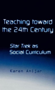 Title: Teaching Toward the 24th Century: Star Trek as Social Curriculum / Edition 1, Author: Karen Anijar