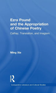 Title: Ezra Pound and the Appropriation of Chinese Poetry: Cathay, Translation, and Imagism, Author: Ming Xie