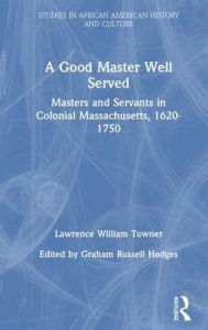 Title: A Good Master Well Served: Masters and Servants in Colonial Massachusetts, 1620-1750 / Edition 1, Author: Lawrence William Towner