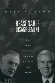 Title: Reasonable Disagreement: Two U.S. Senators and the Choices They Make / Edition 1, Author: Karl A. Lamb