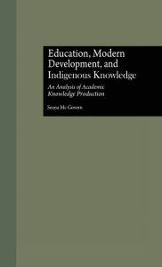 Title: Education, Modern Development, and Indigenous Knowledge: An Analysis of Academic Knowledge Production / Edition 1, Author: Seana McGovern