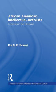 Title: African American Intellectual-Activists: Legacies in the Struggle, Author: Dia N. Sekayi