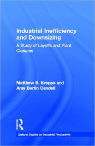 Title: Industrial Inefficiency and Downsizing: A Study of Layoffs and Plant Closures / Edition 1, Author: Matthew B. Krepps