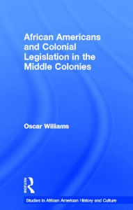 Title: African Americans and Colonial Legislation in the Middle Colonies / Edition 1, Author: Oscar Williams