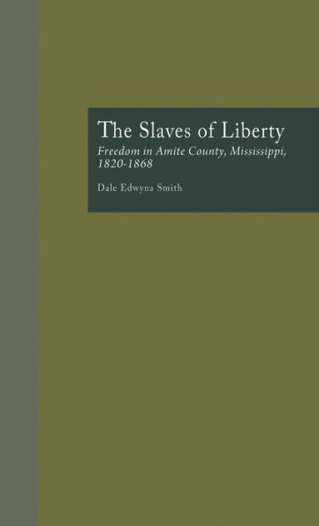 The Slaves of Liberty: Freedom in Amite County, Mississippi, 1820-1868