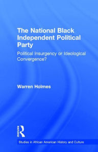 Title: The National Black Independent Party: Political Insurgency or Ideological Convergence?, Author: Warren N. Holmes