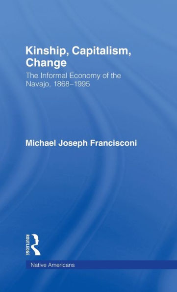 Kinship, Capitalism, Change: The Informal Economy of the Navajo, 1868-1995 / Edition 1