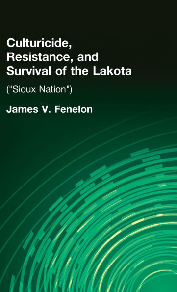 Culturicide, Resistance, and Survival of the Lakota: (Sioux Nation) / Edition 1