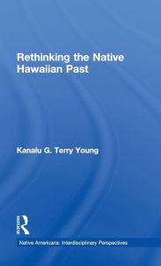 Title: Rethinking the Native Hawaiian Past / Edition 1, Author: Kanalu G. Terry Young