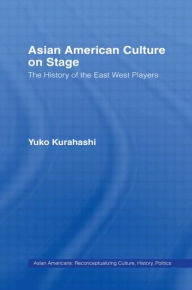 Title: Asian American Culture on Stage: The History of the East West Players, Author: Yuko Kurahashi
