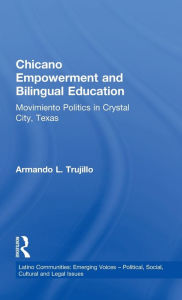 Title: Chicano Empowerment and Bilingual Education: Movimiento Politics in Crystal City, Texas / Edition 1, Author: Armando L. Trujillo