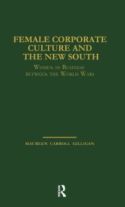 Title: Female Corporate Culture and the New South: Women in Business Between the World Wars / Edition 1, Author: Maureen Carroll Gilligan