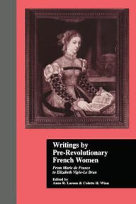 Title: Writings by Pre-Revolutionary French Women: From Marie de France to Elizabeth Vige-Le Brun / Edition 1, Author: Colette H. Winn