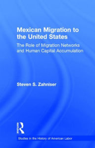 Title: Mexican Migration to the United States: The Role of Migration Networks and Human Capital Accumulation / Edition 1, Author: Steven S. Zahniser