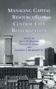 Title: Managing Capital Resources for Central City Revitalization / Edition 1, Author: Fritz W. Wagner