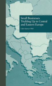 Title: Small Businesses Trickling Up in Central and Eastern Europe / Edition 1, Author: Galen Spencer Hull